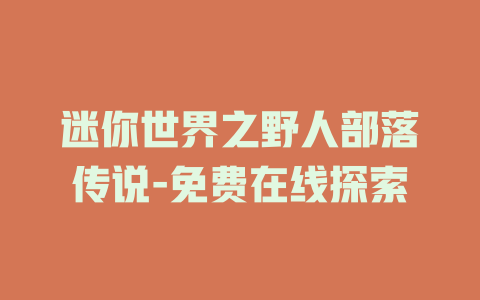 迷你世界之野人部落传说-免费在线探索