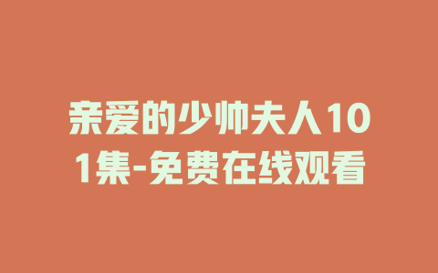 亲爱的少帅夫人101集-免费在线观看