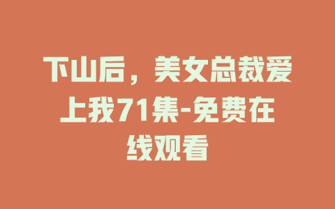 下山后，美女总裁爱上我71集-免费在线观看