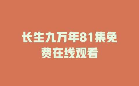 长生九万年81集免费在线观看