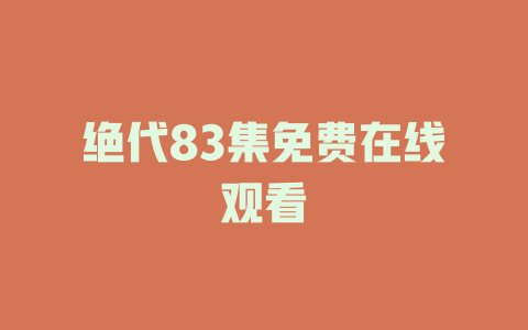 绝代83集免费在线观看
