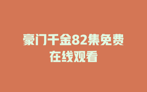 豪门千金82集免费在线观看