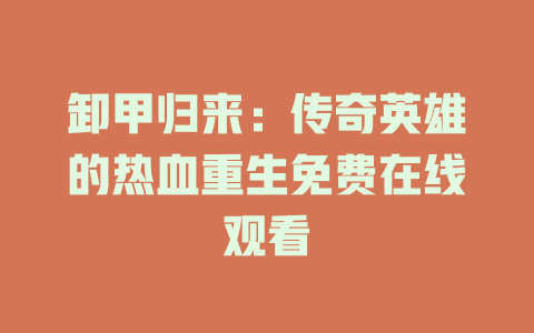 卸甲归来：传奇英雄的热血重生免费在线观看