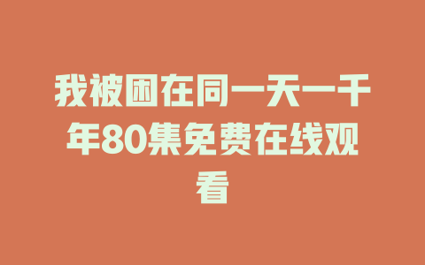 我被困在同一天一千年80集免费在线观看