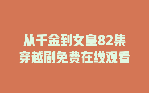 从千金到女皇82集穿越剧免费在线观看