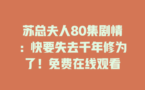 苏总夫人80集剧情：快要失去千年修为了！免费在线观看