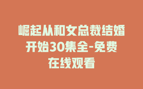 崛起从和女总裁结婚开始30集全-免费在线观看