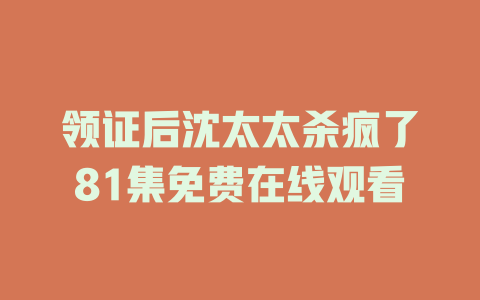 领证后沈太太杀疯了81集免费在线观看