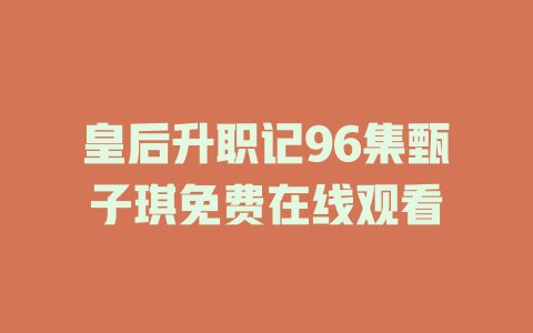 皇后升职记96集甄子琪免费在线观看