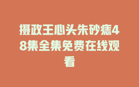 摄政王心头朱砂痣48集全集免费在线观看