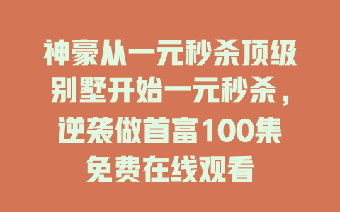神豪从一元秒杀顶级别墅开始一元秒杀，逆袭做首富100集免费在线观看