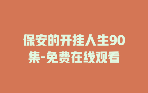 保安的开挂人生90集-免费在线观看