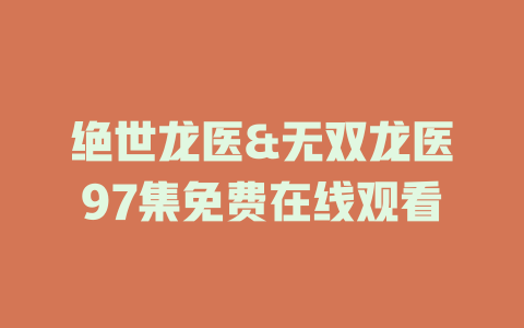 绝世龙医&无双龙医97集免费在线观看
