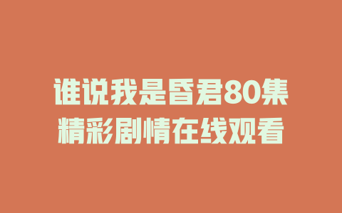 谁说我是昏君80集精彩剧情在线观看