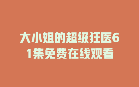 大小姐的超级狂医61集免费在线观看