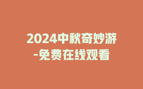 2024中秋奇妙游-免费在线观看