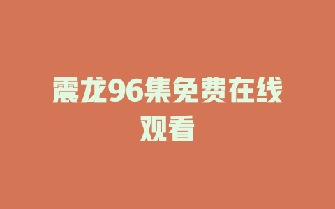 震龙96集免费在线观看