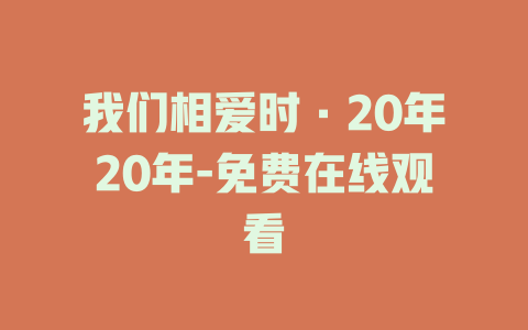 我们相爱时·20年20年-免费在线观看
