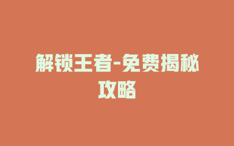 解锁王者-免费揭秘攻略