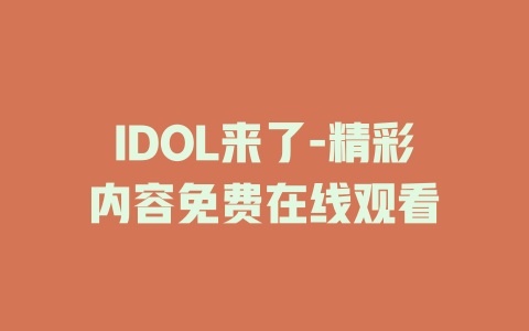 IDOL来了-精彩内容免费在线观看
