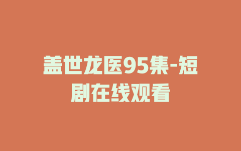 盖世龙医95集-短剧在线观看