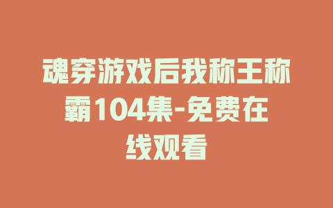魂穿游戏后我称王称霸104集-免费在线观看
