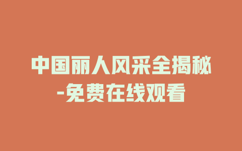 中国丽人风采全揭秘-免费在线观看