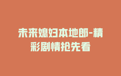 未来媳妇本地郎-精彩剧情抢先看