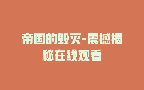 帝国的毁灭-震撼揭秘在线观看