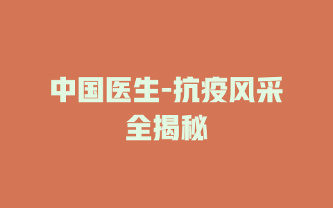 中国医生-抗疫风采全揭秘