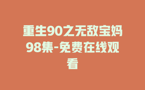 重生90之无敌宝妈98集-免费在线观看