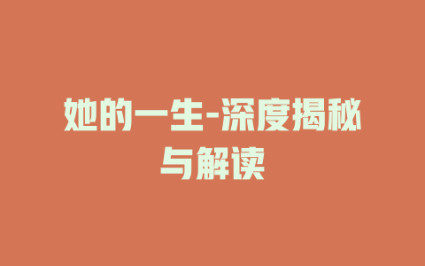 她的一生-深度揭秘与解读