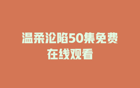温柔沦陷50集免费在线观看