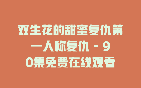 双生花的甜蜜复仇第一人称复仇 - 90集免费在线观看