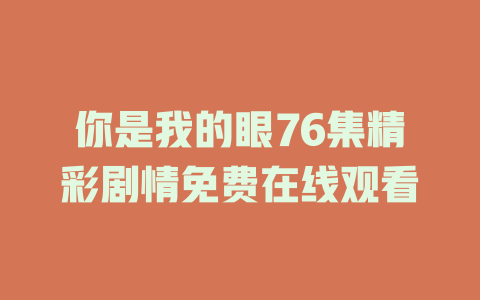 你是我的眼76集精彩剧情免费在线观看