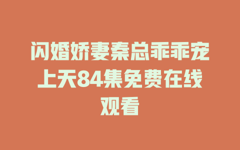 闪婚娇妻秦总乖乖宠上天84集免费在线观看