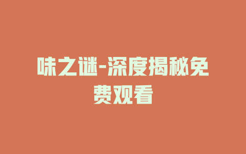 味之谜-深度揭秘免费观看