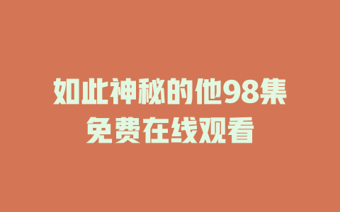 如此神秘的他98集免费在线观看