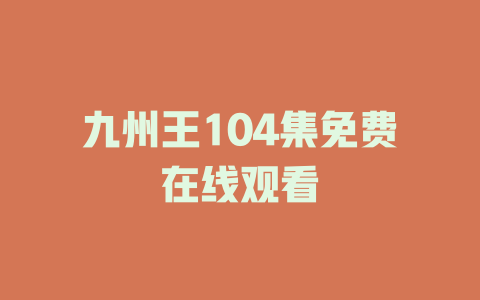 九州王104集免费在线观看