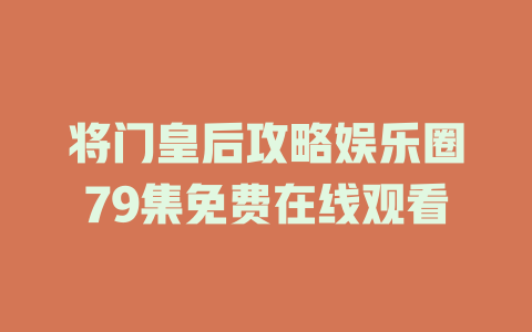 将门皇后攻略娱乐圈79集免费在线观看