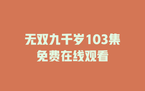 无双九千岁103集免费在线观看