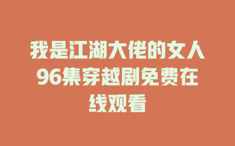 我是江湖大佬的女人96集穿越剧免费在线观看