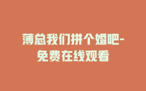 薄总我们拼个婚吧-免费在线观看