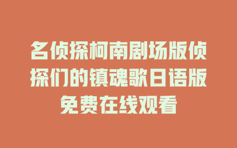 名侦探柯南剧场版侦探们的镇魂歌日语版免费在线观看