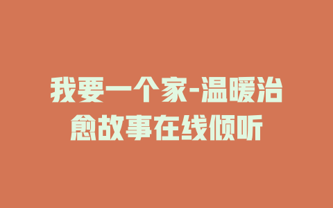 我要一个家-温暖治愈故事在线倾听