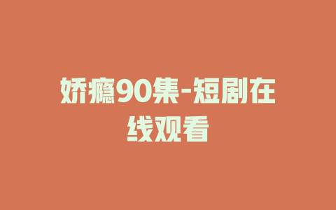 娇瘾90集-短剧在线观看