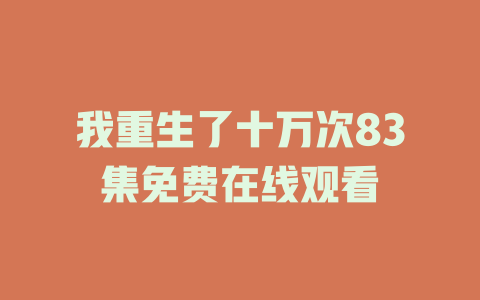 我重生了十万次83集免费在线观看