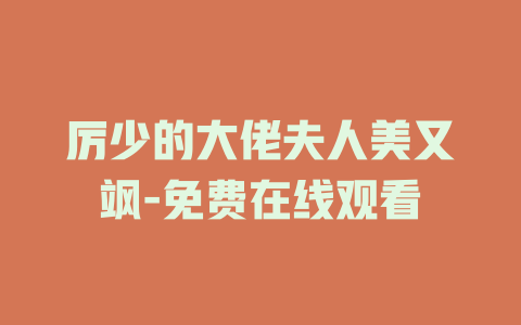 厉少的大佬夫人美又飒-免费在线观看