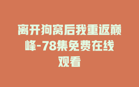 离开狗窝后我重返巅峰-78集免费在线观看