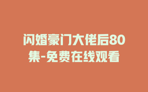 闪婚豪门大佬后80集-免费在线观看
